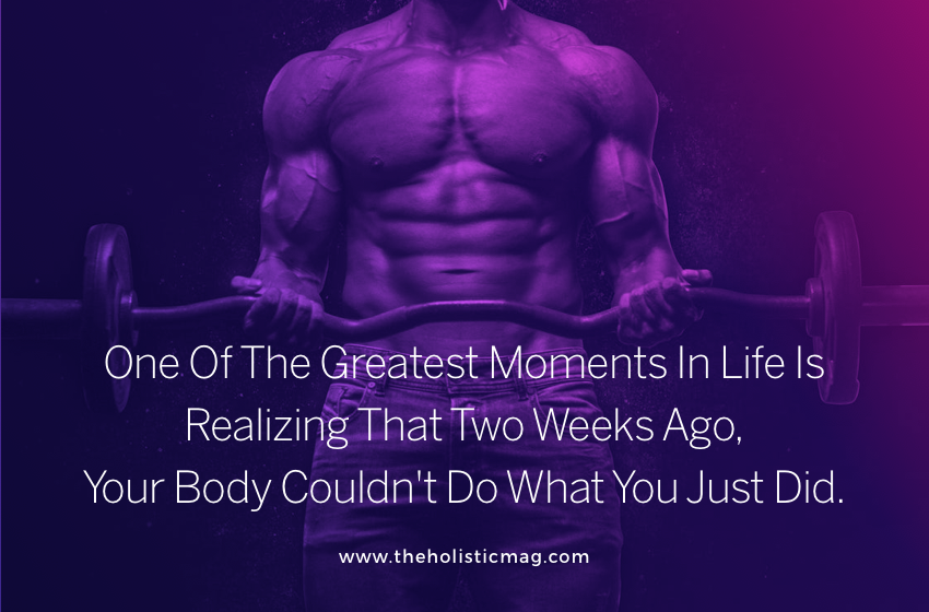 One Of The Greatest Moments In Life Is Realizing That Two Weeks Ago, Your Body Couldn't Do What You Just Did.